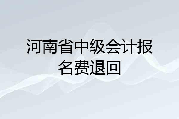 河南省中级会计报名费退回