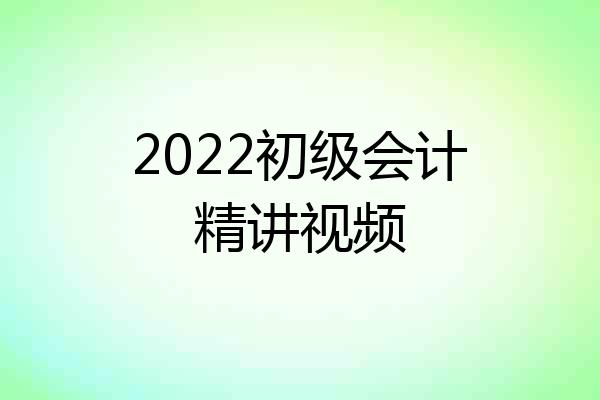 2022初级会计精讲视频