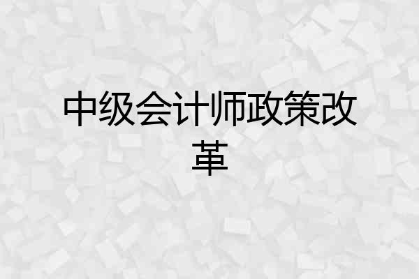 中级会计师政策改革