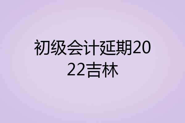 初级会计延期2022吉林