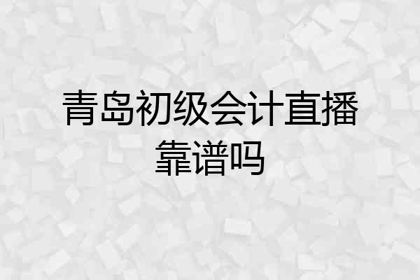 青岛初级会计直播靠谱吗