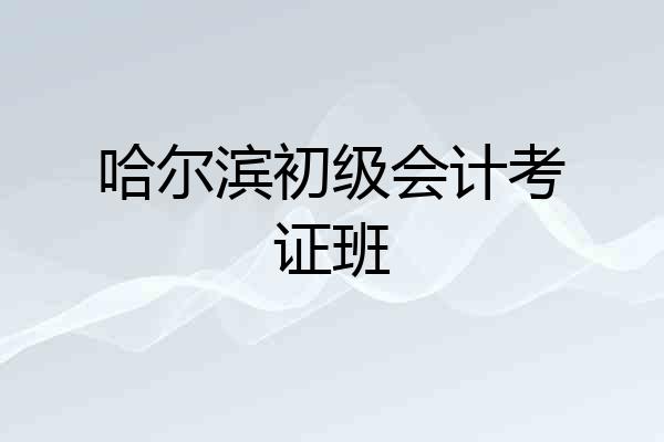 哈尔滨初级会计考证班