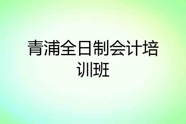 青浦全日制会计培训班