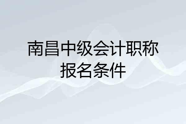 南昌中级会计职称报名条件