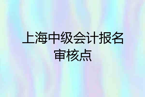 上海中级会计报名审核点