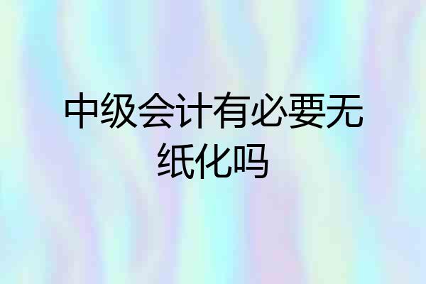 中级会计有必要无纸化吗