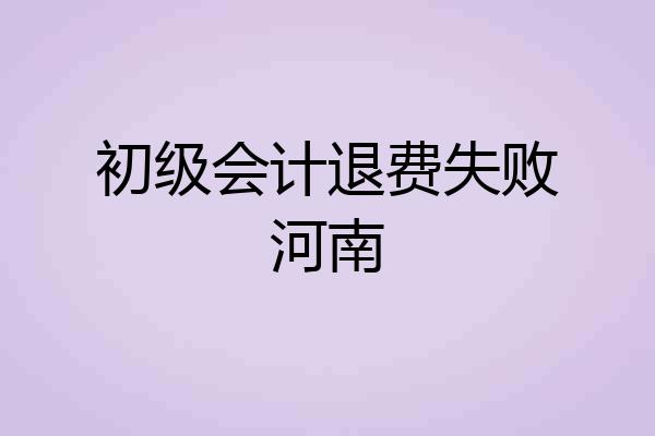 初级会计退费失败河南