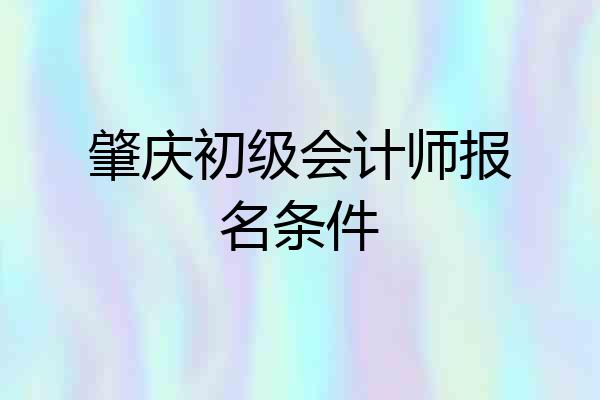 肇庆初级会计师报名条件