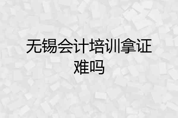 无锡会计培训拿证难吗
