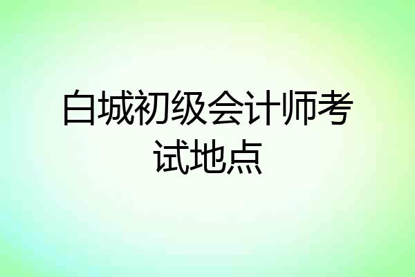 白城初级会计师考试地点