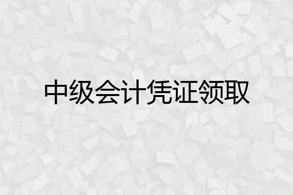 中级会计凭证领取