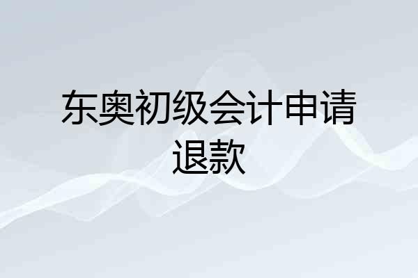 东奥初级会计申请退款