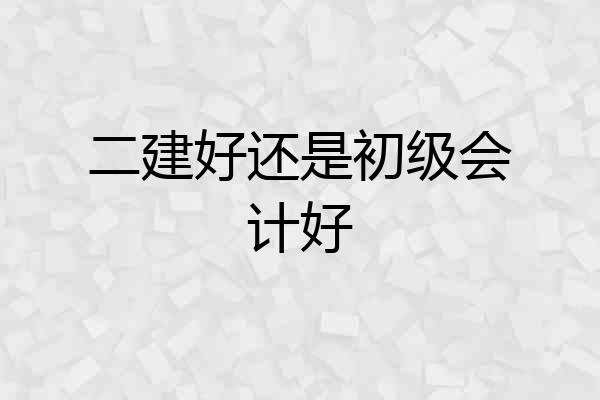 二建好还是初级会计好