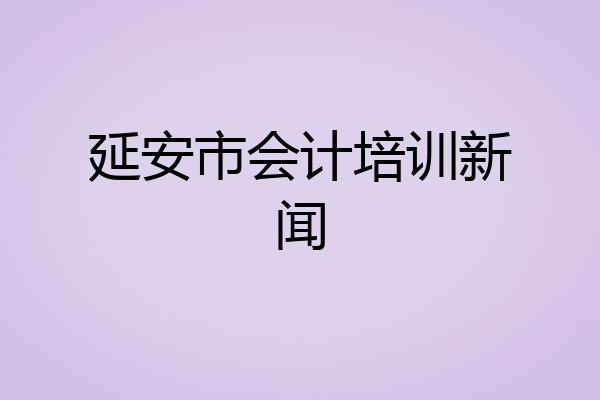 延安市会计培训新闻