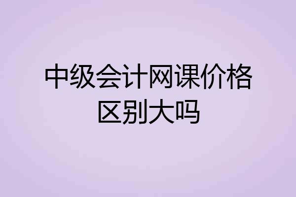 中级会计网课价格区别大吗