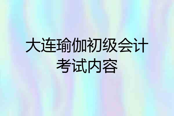 大连瑜伽初级会计考试内容