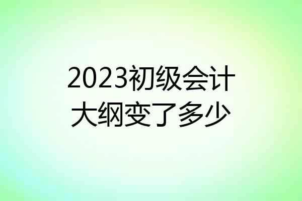 2023初级会计大纲变了多少