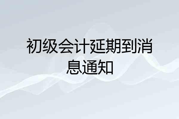 初级会计延期到消息通知