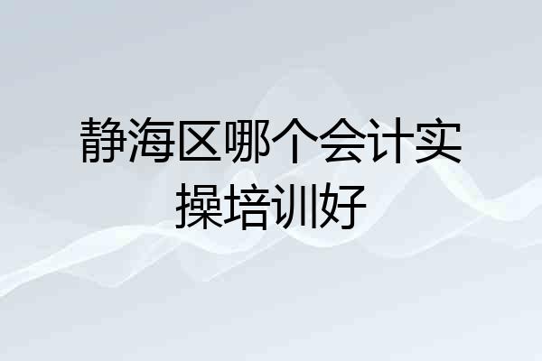 静海区哪个会计实操培训好