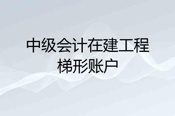中级会计在建工程梯形账户