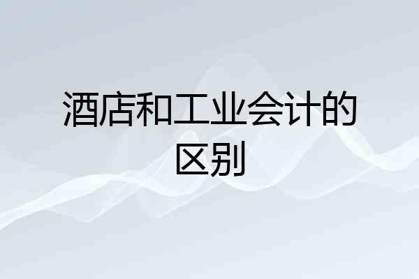 酒店和工业会计的区别