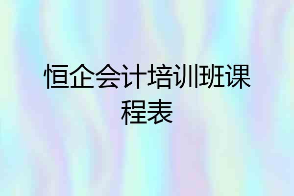 恒企会计培训班课程表