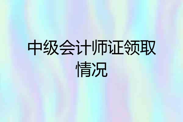 中级会计师证领取情况