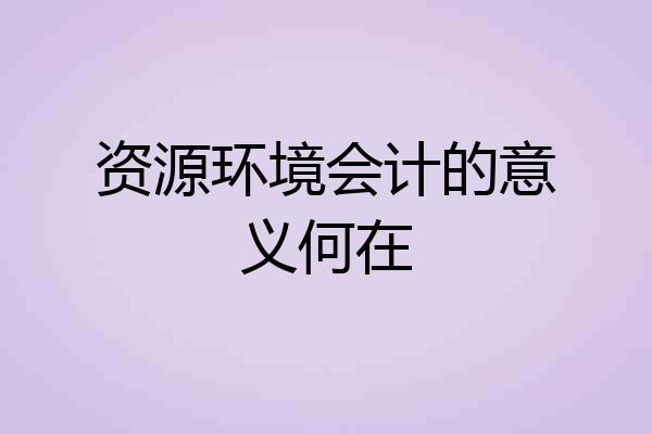资源环境会计的意义何在