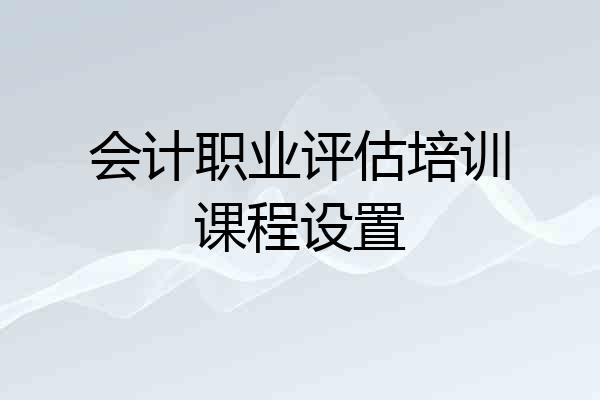会计职业评估培训课程设置