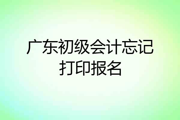 广东初级会计忘记打印报名