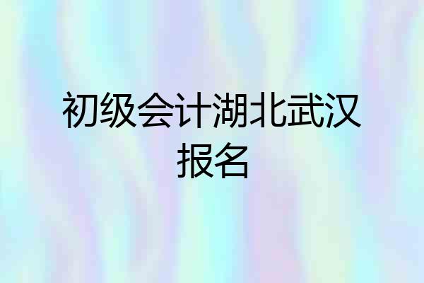 初级会计湖北武汉报名