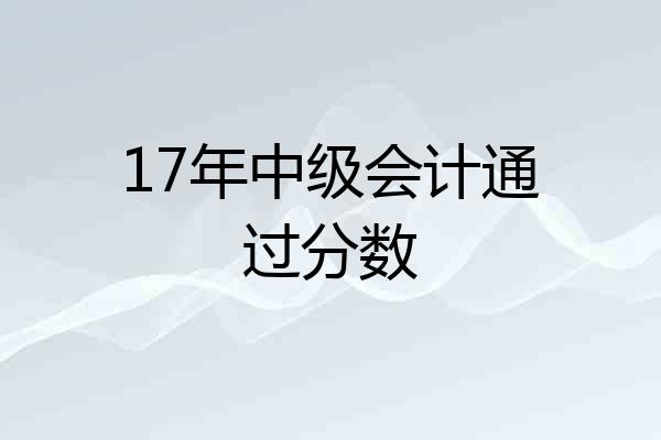 17年中级会计通过分数