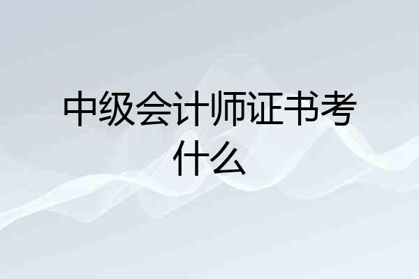 中级会计师证书考什么
