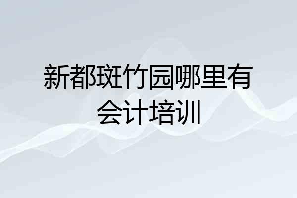 新都斑竹园哪里有会计培训