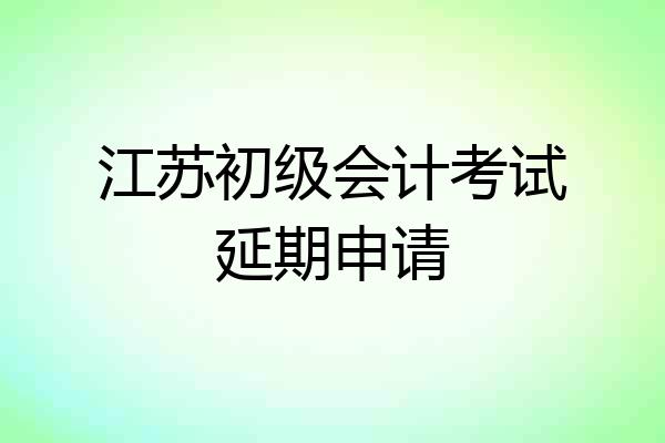 江苏初级会计考试延期申请