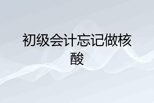 初级会计忘记做核酸