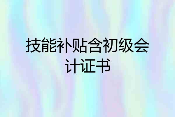 技能补贴含初级会计证书