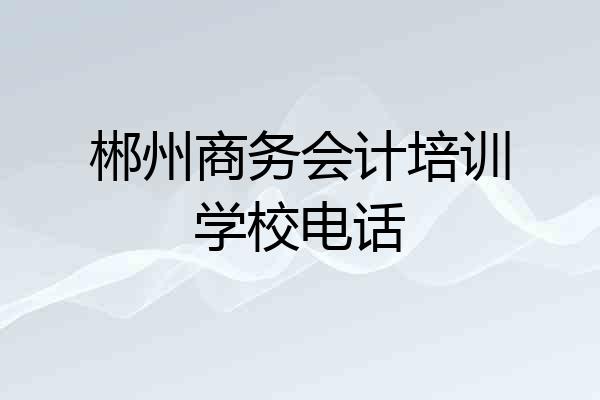 郴州商务会计培训学校电话
