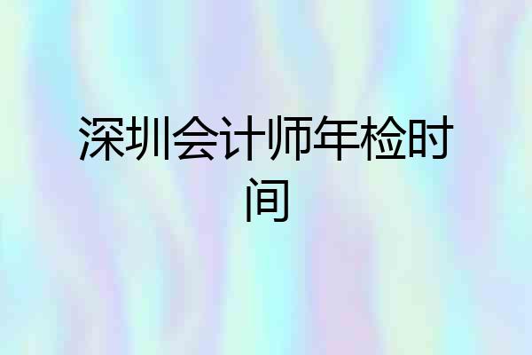 深圳会计师年检时间