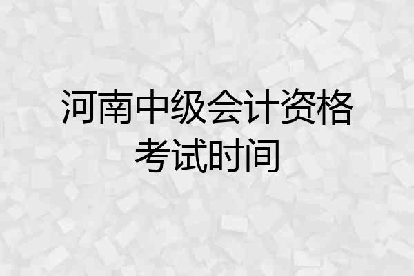 河南中级会计资格考试时间