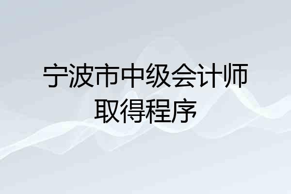 宁波市中级会计师取得程序
