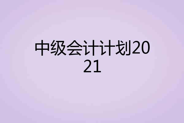 中级会计计划2021