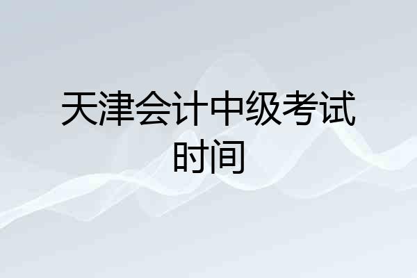 天津会计中级考试时间