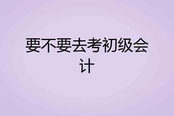 要不要去考初级会计