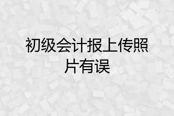 初级会计报上传照片有误