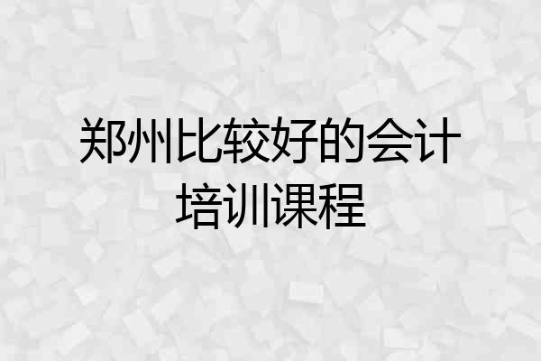 郑州比较好的会计培训课程