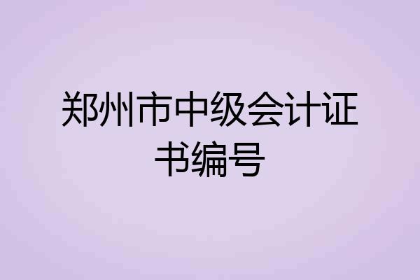 郑州市中级会计证书编号