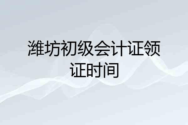 潍坊初级会计证领证时间