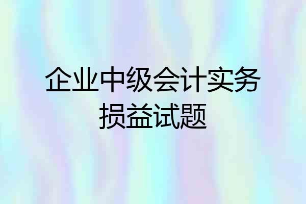 企业中级会计实务损益试题