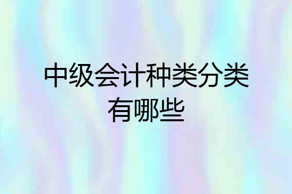 中级会计种类分类有哪些